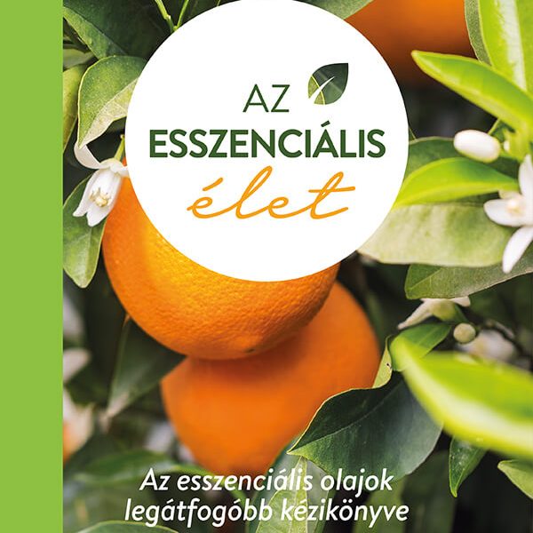 Az esszenciális élet – az esszenciális olajok legátfogóbb kézikönyve 2.kiadás
